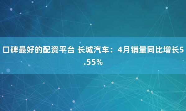 口碑最好的配资平台 长城汽车：4月销量同比增长5.55%