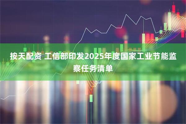 按天配资 工信部印发2025年度国家工业节能监察任务清单