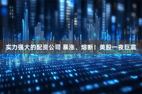 实力强大的配资公司 暴涨、熔断！美股一夜巨震