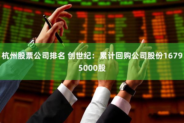 杭州股票公司排名 创世纪：累计回购公司股份16795000股