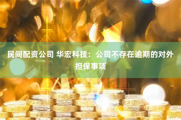 民间配资公司 华宏科技：公司不存在逾期的对外担保事项