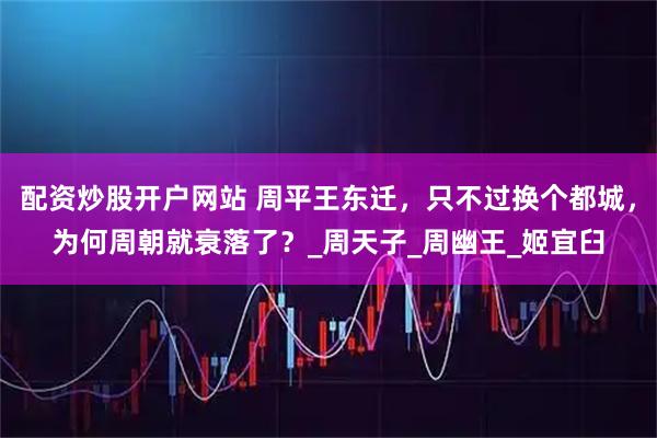 配资炒股开户网站 周平王东迁，只不过换个都城，为何周朝就衰落了？_周天子_周幽王_姬宜臼