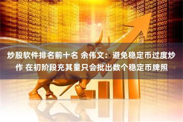 炒股软件排名前十名 余伟文：避免稳定币过度炒作 在初阶段充其量只会批出数个稳定币牌照